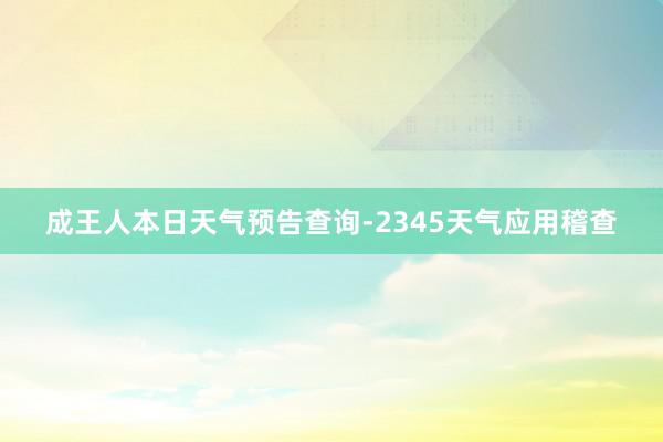 成王人本日天气预告查询-2345天气应用稽查