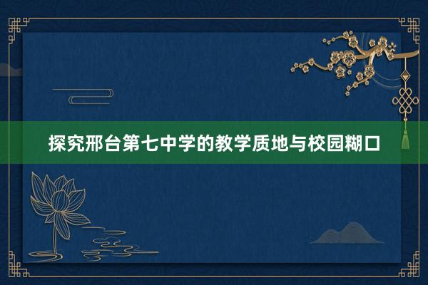 探究邢台第七中学的教学质地与校园糊口